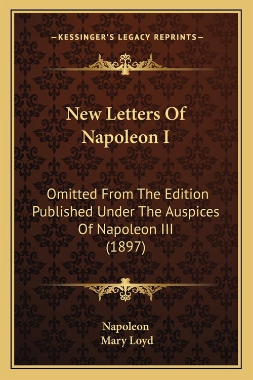 New Letters of Napoleon I: Omitted from the Edition Published Under the Auspices of Napoleon III (1897) (Paperback)