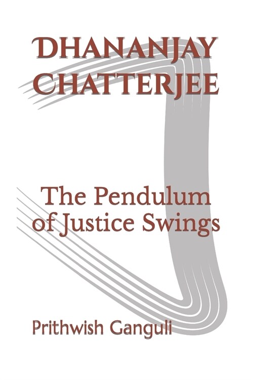 Dhananjay Chatterjee: The Pendulum of Justice Swings (Paperback)