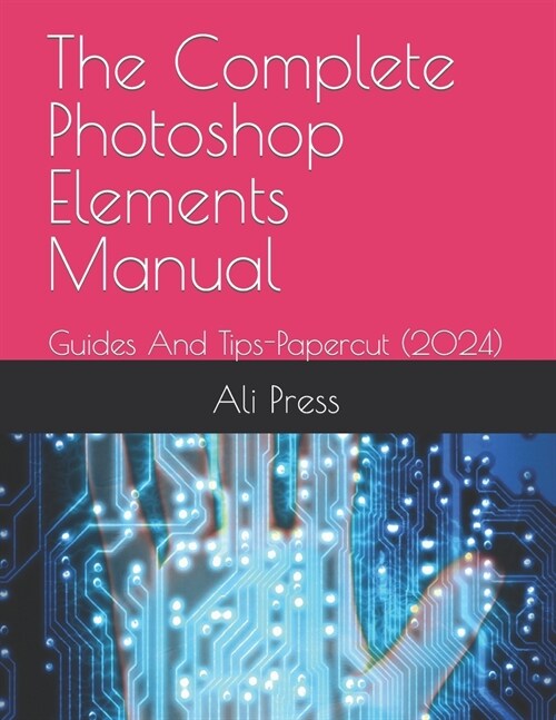 The Complete Photoshop Elements Manual 2023: Guides And Tips-Papercut (2024) (Paperback)