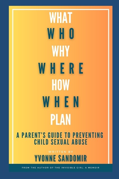 What, Why, Who, Where, How, When, Plan: A parents guide to PREVENTING child sexual abuse (Paperback)