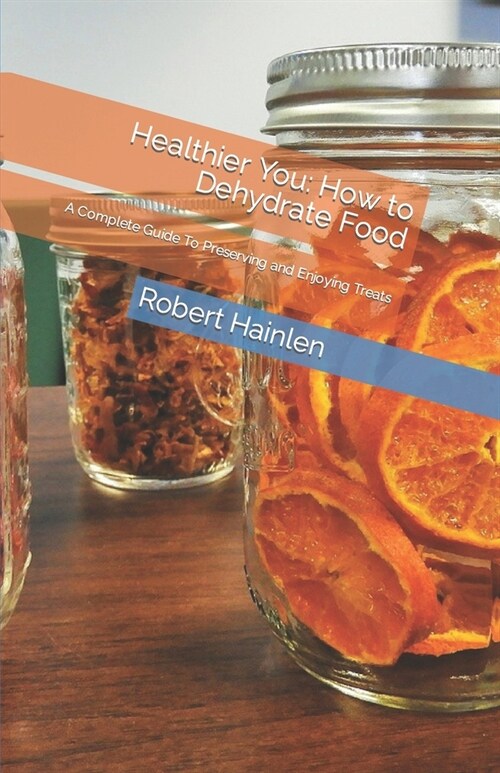 Healthier You: How to Dehydrate Food: A Complete Guide To Preserving and Enjoying Treats (Paperback)