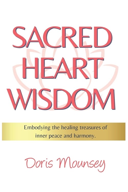 Sacred Heart Wisdom: Embodying the healing treasures of inner peace and harmony. (Paperback)