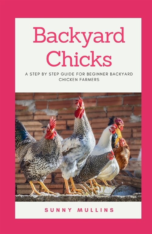 Backyard Chicks: A step-by-step guide to Backyard Chicken Farming (Paperback)