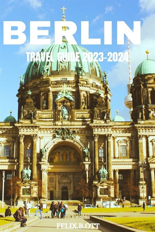 Berlin travel guide 2023-2024: Berlin Unveiled: Your Insiders Guide to a Timeless City (Paperback)