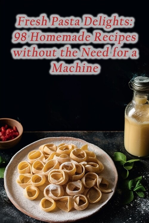 Fresh Pasta Delights: 98 Homemade Recipes without the Need for a Machine (Paperback)