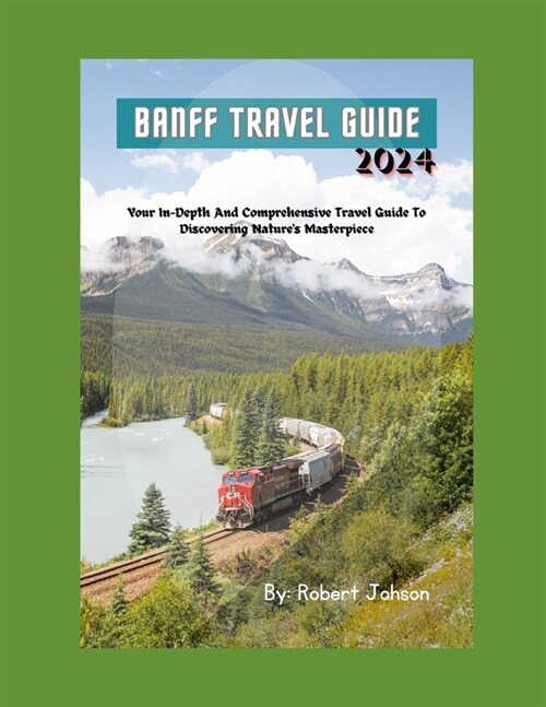 Banff Travel Guide: Your In-Depth And Comprehensive Travel Guide To Discovering Natures Masterpiece (Paperback)