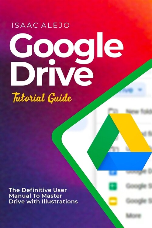 Google Drive Tutorial Guide: The Definitive User Manual To Master Drive with Illustrations (Paperback)