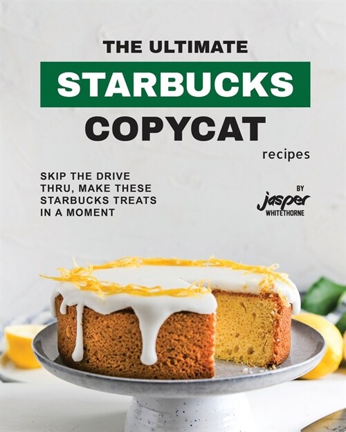 The Ultimate Starbucks Copycat Recipes: Skip The Drive-Thru, Make These Starbucks Treats In A Moment (Paperback)
