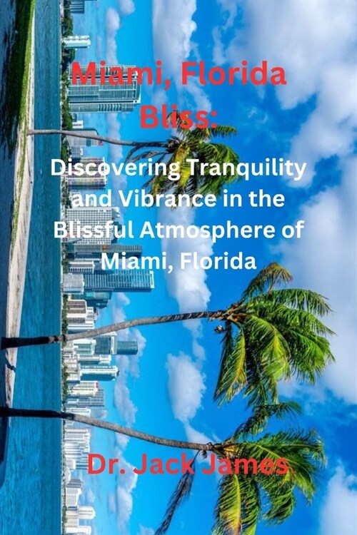 Miami, Florida Bliss: Discovering Tranquility and Vibrance in the Blissful Atmosphere of Miam (Paperback)