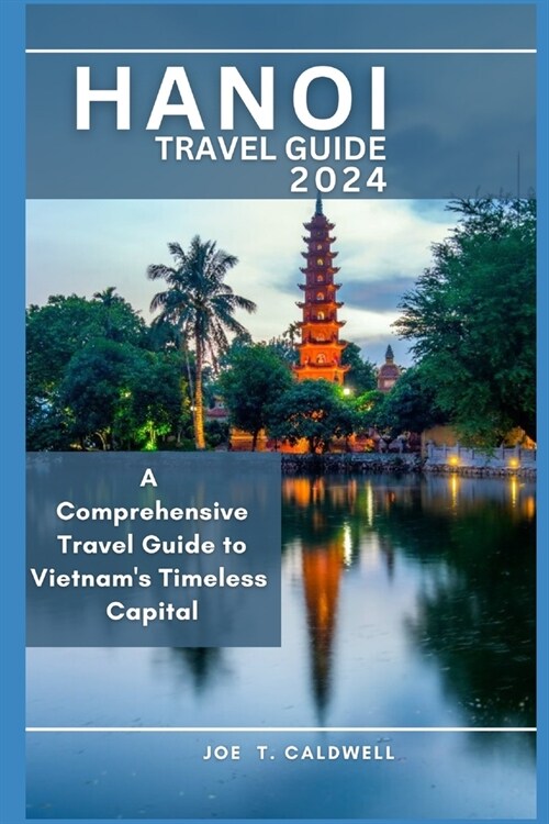 Hanoi Travel Guide 2024: A Comprehensive Travel Guide to Vietnams Timeless Capital (Paperback)