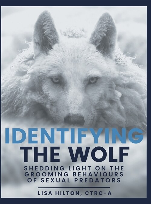 Identifying The Wolf: Shedding Light on the Grooming Behaviours of Sexual Predators (Hardcover)