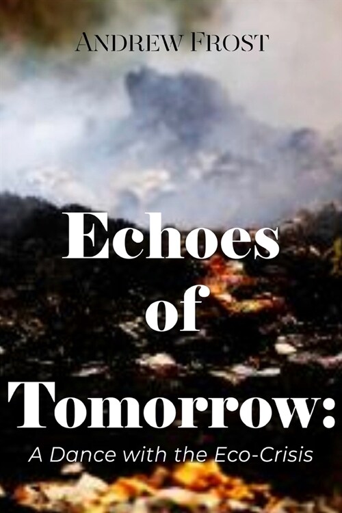 Echoes of Tomorrow: Humanitys Dance with the Eco-Crisis (Paperback)