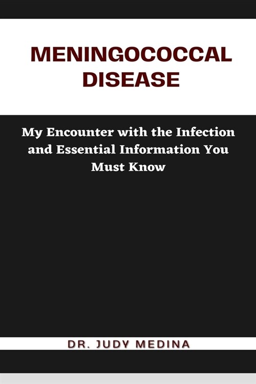 Meningococcal Disease: My Encounter with the Infection and Essential Information You Must Know (Paperback)