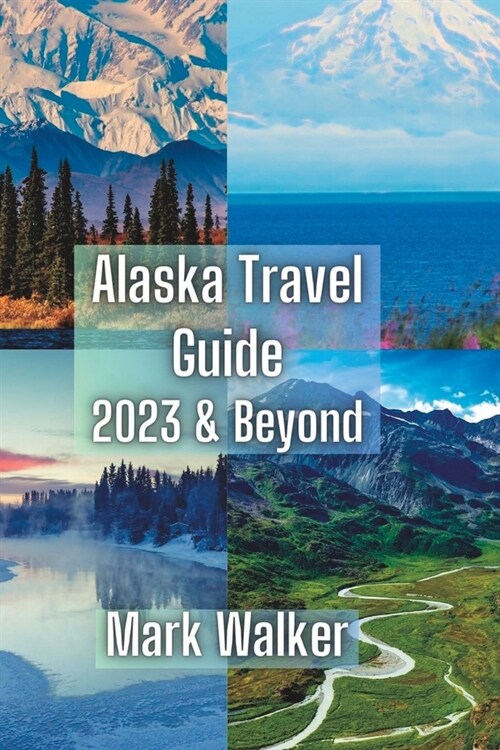 Alaska Travel Guide: 2023 & Beyond (Paperback)