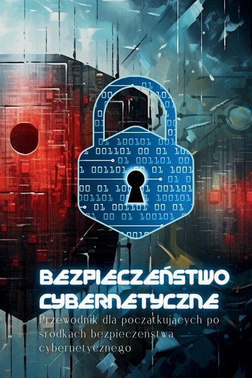 Bezpieczeństwo Cybernetyczne: Przewodnik dla początkujących po środkach bezpieczeństwa cybernetycznego (Paperback)