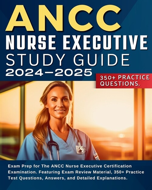 ANCC Nurse Executive Study Guide: Exam Prep for The ANCC Nurse Executive Certification Examination. Featuring Exam Review Material, 350+ Practice Test (Paperback)