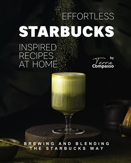 Effortless Starbucks Inspired Recipes at Home: Brewing and blending the Starbucks Way (Paperback)