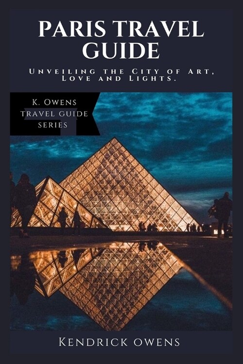 Paris Travel Guide: Unveiling the City of Art, Love and Lights. (Paperback)