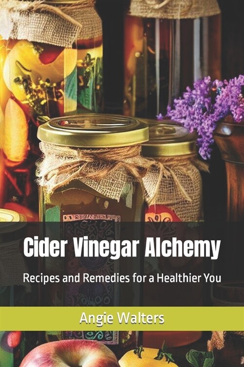 Cider Vinegar Alchemy: Recipes and Remedies for a Healthier You (Paperback)