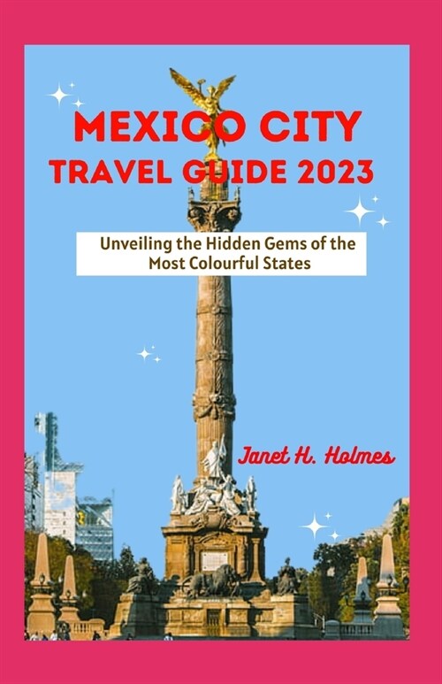 Mexico City Travel Guide 2023: Unveiling the Hidden Gems of the Most Colourful States (Paperback)