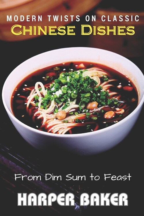 From Dim Sum to Feast: Modern Twists on Classic Chinese Dishes (Paperback)