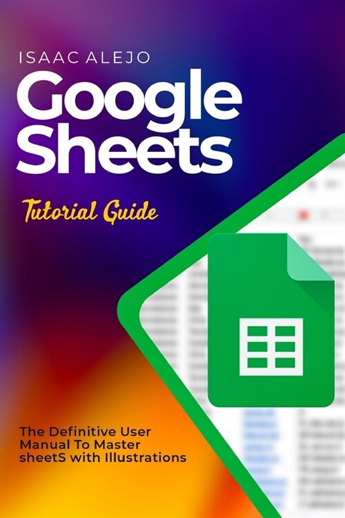 Google Sheets Tutorial Guide: The Definitive User Manual To Master Sheets with Illustrations (Paperback)