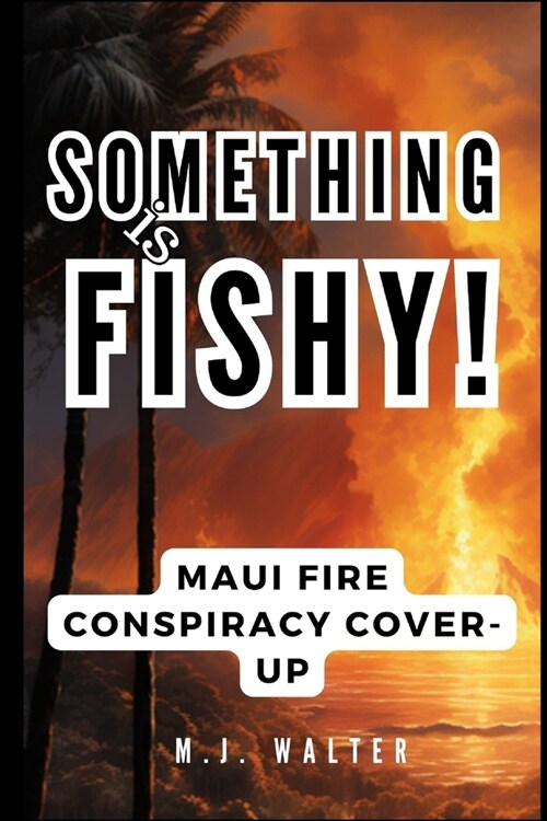 Something is Fishy!: Maui Fire Conspiracy Cover-Up: Mauis Wildfire Truth Unmask Series Book 4 (Paperback)