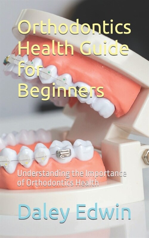Orthodontics Health Guide for Beginners: Understanding the Importance of Orthodontics Health (Paperback)
