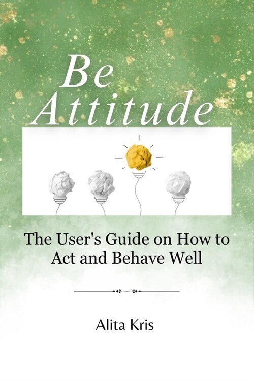 Be Attitude: The Users Guide on How to Act and Behave Well (Paperback)