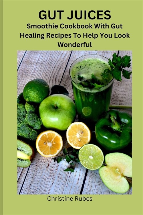 Gut Juices: Smoothie Cookbook With Gut Healing Recipes To Help You Look Wonderful (Paperback)