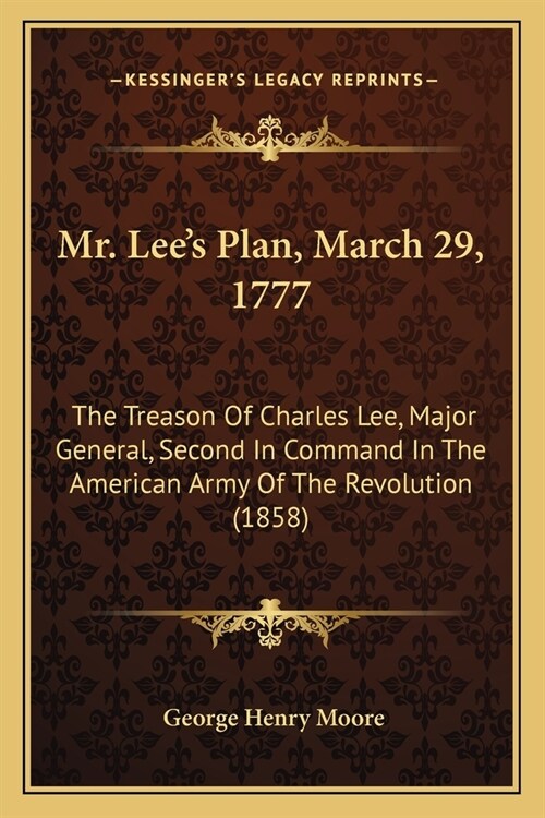 Mr. Lees Plan, March 29, 1777: The Treason Of Charles Lee, Major General, Second In Command In The American Army Of The Revolution (1858) (Paperback)
