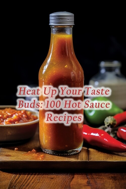 Heat Up Your Taste Buds: 100 Hot Sauce Recipes (Paperback)