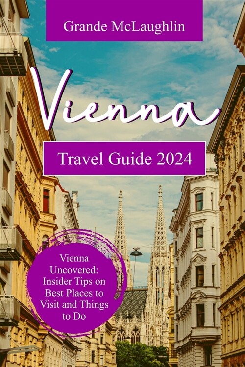 Vienna Travel Guide 2024: Vienna Uncovered: Insider Tips on Best Places to Visit and Things to do (Paperback)