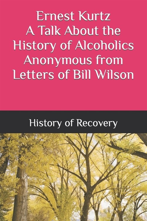 Ernest Kurtz A Talk About the History of Alcoholics Anonymous from Letters of Bill Wilson (Paperback)
