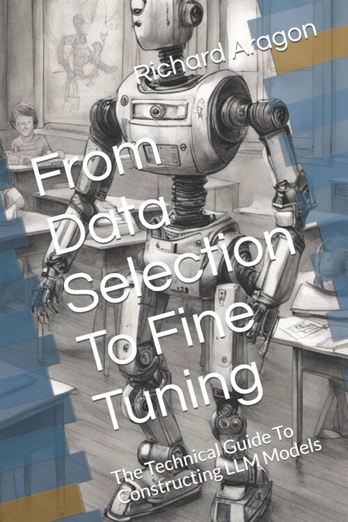 From Data Selection To Fine Tuning: The Technical Guide To Constructing LLM Models (Paperback)