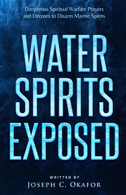 Water Spirits Exposed: Dangerous Spiritual Warfare Prayers and Decrees to Disarm Marine Spirits (Paperback)