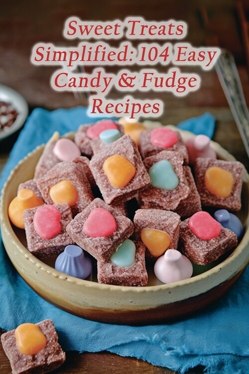 Sweet Treats Simplified: 104 Easy Candy & Fudge Recipes (Paperback)