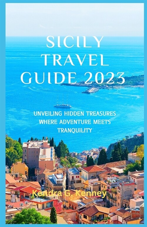 Sicily Travel Guide 2023: Unveiling Hidden Treasures Where Adventure Meets Tranquility (Paperback)