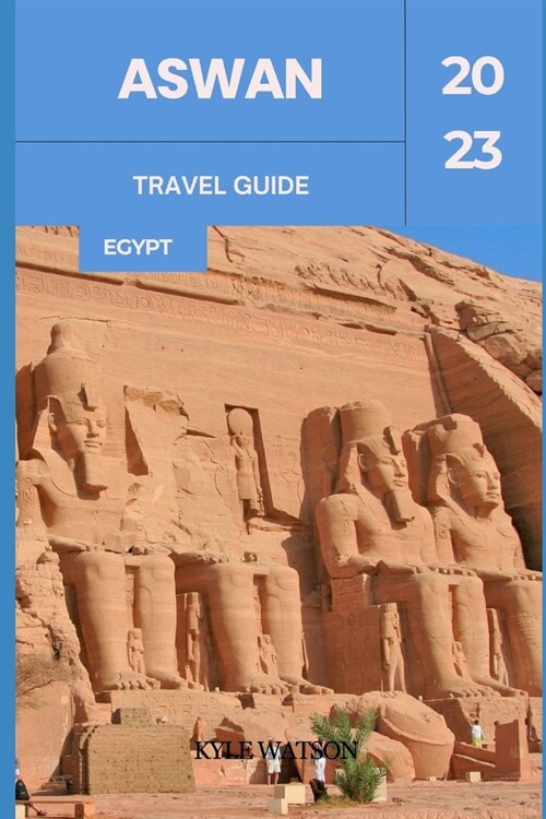 Aswan Travel Guide 2023: Discovering Aswan: An Ancient Oasis in Modern Egypt (Paperback)