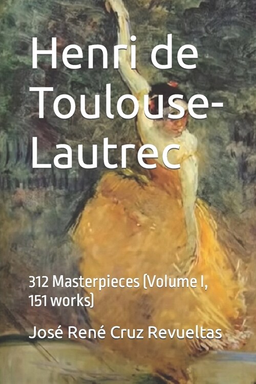 Henri de Toulouse-Lautrec: 312 Masterpieces (Volume I, 151 works) (Paperback)