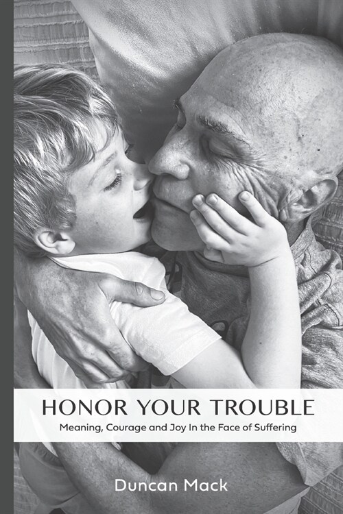 Honor Your Trouble: Meaning, Courage and Joy in the Face of Suffering (Paperback)