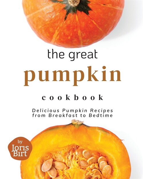 The Great Pumpkin Cookbook: Delicious Pumpkin Recipes from Breakfast to Bedtime (Paperback)