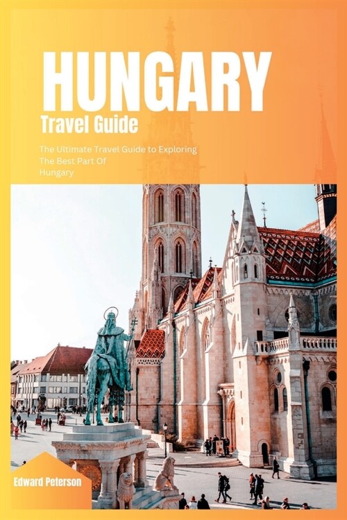 Hungary Travel Guide 2024: The Ultimate Travel Guide to Exploring the Best Part Of Hungary (Paperback)