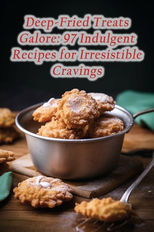 Deep-Fried Treats Galore: 97 Indulgent Recipes for Irresistible Cravings (Paperback)