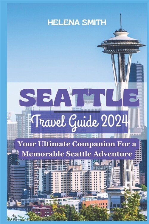 Seattle Travel Guide 2024: Your Ultimate Companion for a Memorable Seattle Adventure (Paperback)