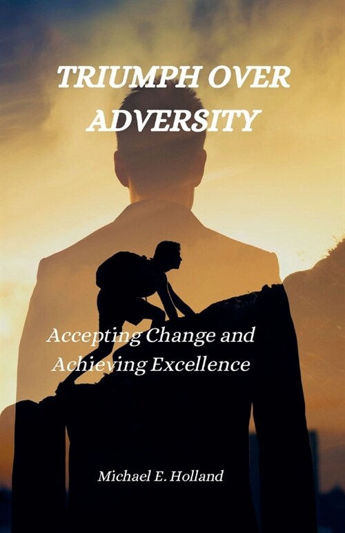 Triumph Over Adversity: Accepting Change and Achieving Excellence (Paperback)