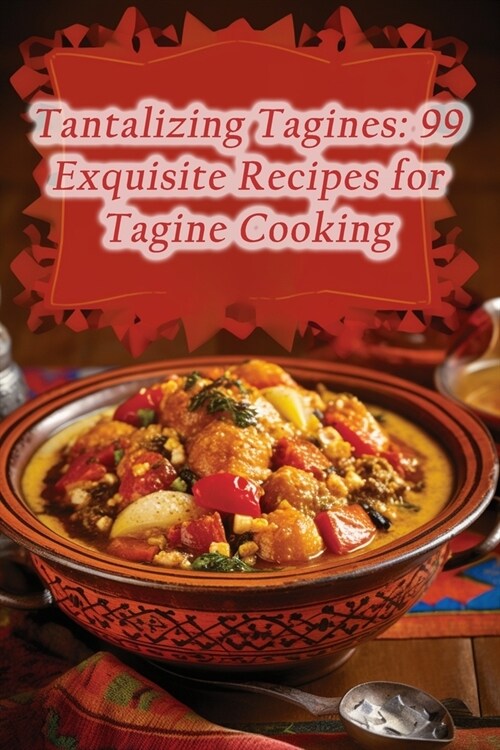 Tantalizing Tagines: 99 Exquisite Recipes for Tagine Cooking (Paperback)