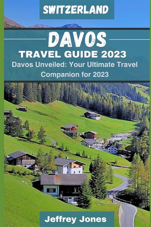 Davos Travel Guide 2023: Davos Unveiled: Your Ultimate Travel Companion For 2023 (Paperback)