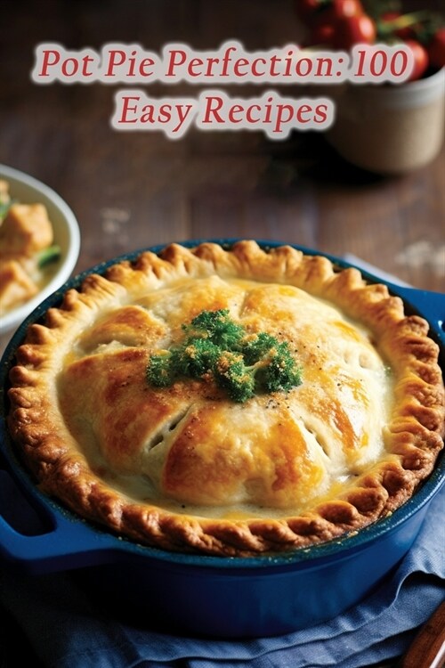 Pot Pie Perfection: 100 Easy Recipes (Paperback)