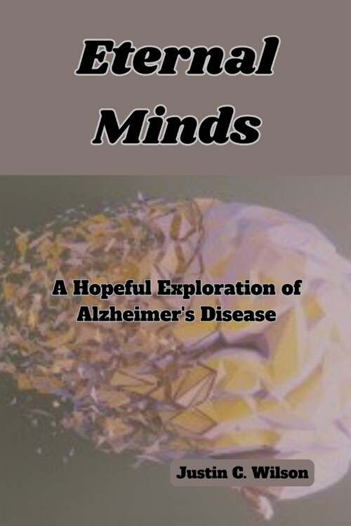 Eternal Minds: A Hopeful Exploration of Alzheimers Disease (Paperback)